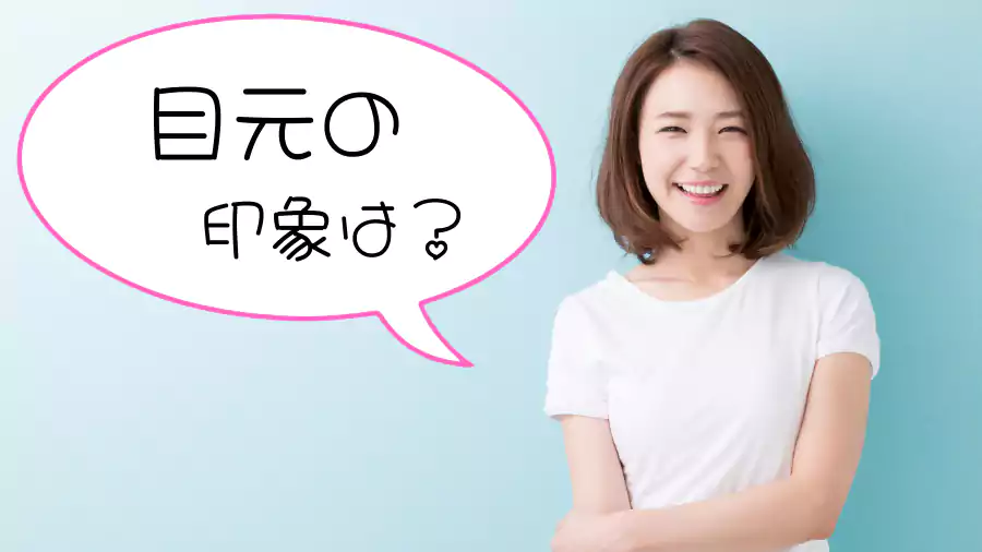 目元の印象はどうですか?