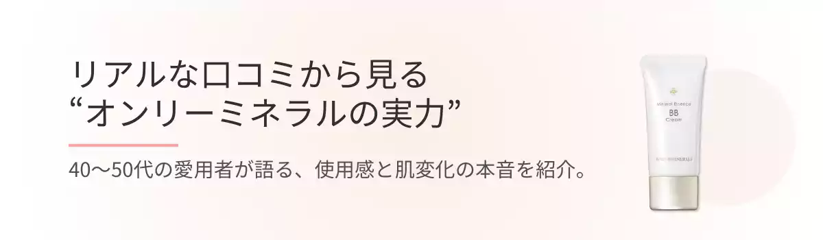 リアルな口コミから見る“オンリーミネラルの実力”